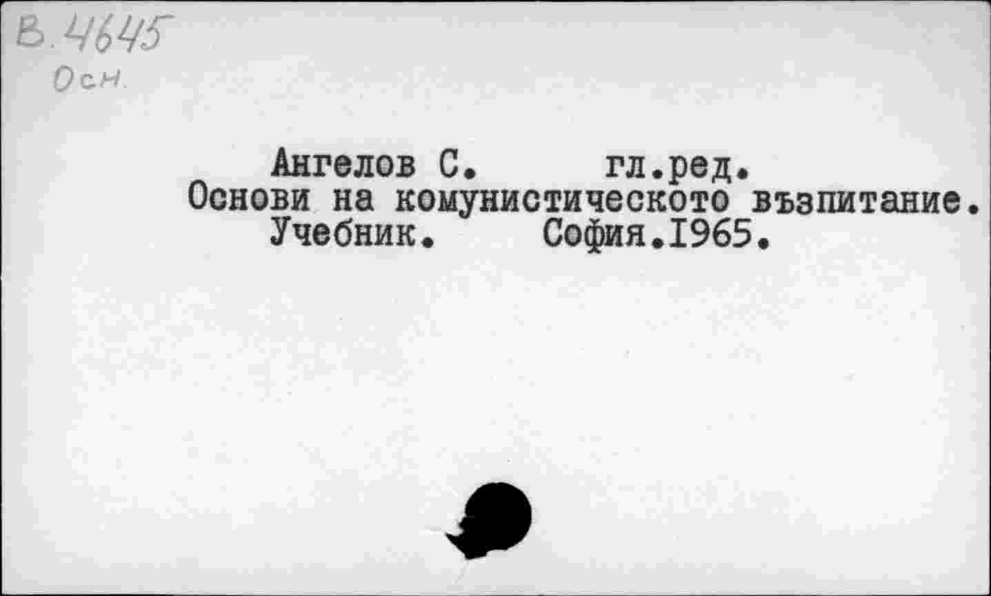 ﻿ъ.т
Ангелов С. гл.ред.
Основи на комунистическото възпитание Учебник. София.1965.